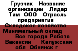 Грузчик › Название организации ­ Лидер Тим, ООО › Отрасль предприятия ­ Складское хозяйство › Минимальный оклад ­ 24 000 - Все города Работа » Вакансии   . Калужская обл.,Обнинск г.